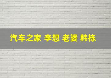 汽车之家 李想 老婆 韩栋